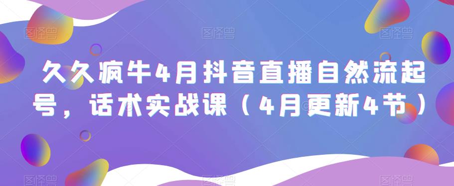 久久疯牛4月抖音直播纯自然流起号,话术实战课(4月更新4节)-水滴知识网