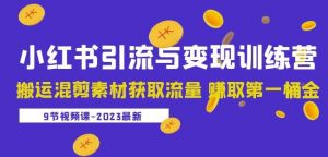 2023小红书引流与变现训练营：搬运混剪素材获取流量赚取第一桶金（9节课）-水滴知识网