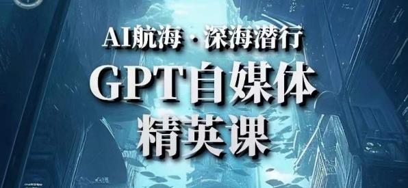 AI航海计划ChatGPT自媒体精英课，快速从入门到进阶（首创调教心流法|实战案例|内容自动化）-水滴知识网