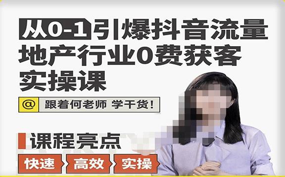 从0-1引爆抖音流量地产行业0费获客实操课,跟着地产人何老师,快速高效实操学干货-水滴知识网