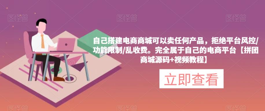 自己搭建电商商城可以卖任何产品,完全属于自己的电商平台【拼团商城源码+视频教程】-水滴知识网