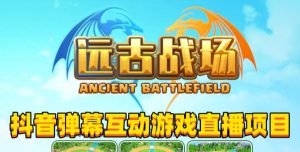 2023年抖音最新最火爆弹幕互动游戏–远古战场【软件+开播教程+起号教程+兔费对接报白+0粉兔费开通直播权限】-水滴知识网