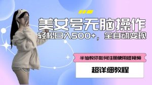 美女号无脑操作，轻松日入500+，全自动变现，超详细教程-水滴知识网