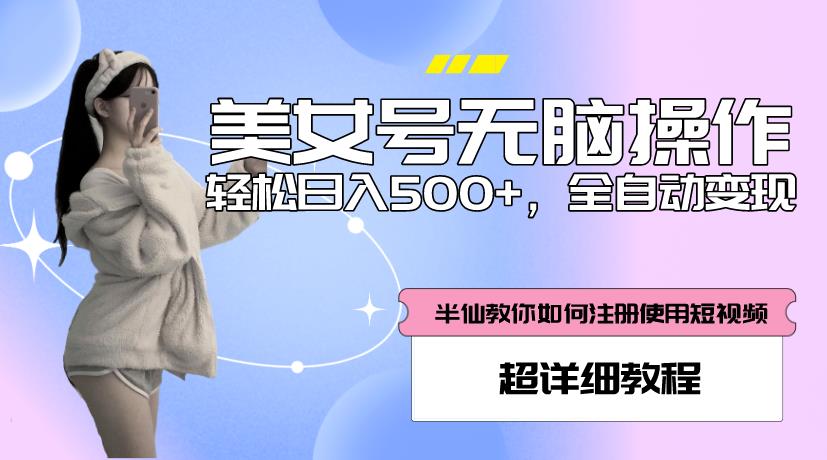 美女号无脑操作，轻松日入500+，全自动变现，超详细教程-水滴知识网