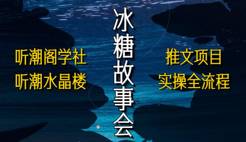 听潮阁学社听潮水晶楼抖音冰糖故事会项目实操,小说推文项目实操全流程,简单粗暴!-水滴知识网