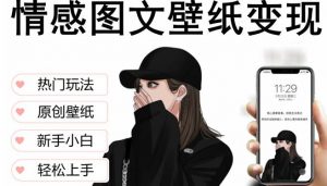 抖音情感图文壁纸变现,纯原创玩法,爆单最高日收益破万,精品稳定低保项目-水滴知识网