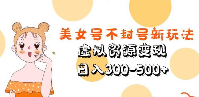 美女号不封号新玩法，虚拟资源变现，日入300-500+-水滴知识网