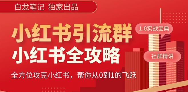 【白龙笔记】价值980元的《小红书运营和引流课》,日引100高质量粉-水滴知识网