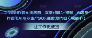 23天创作者AI训练营，文案+图片+视频，内容创作者用AI高效生产90分的优质内容（更新中）-水滴知识网