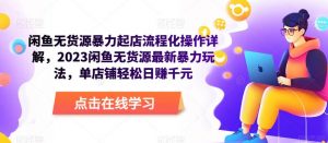闲鱼无货源暴力起店流程化操作详解，2023闲鱼无货源最新暴力玩法，单店铺轻松日赚千元-水滴知识网