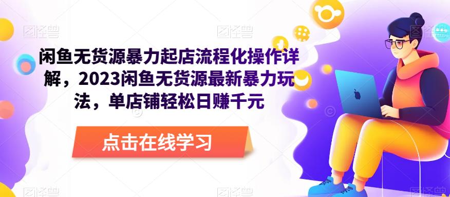 闲鱼无货源暴力起店流程化操作详解,2023闲鱼无货源最新暴力玩法,单店铺轻松日赚千元-水滴知识网