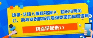 热果·艺培人做短视频IP,知识电商风口,亲身案例解析账号强变现的底层逻辑-水滴知识网