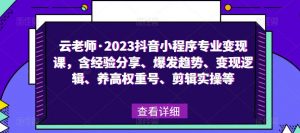 云老师·2023抖音小程序专业变现课,含经验分享、爆发趋势、变现逻辑、养高权重号、剪辑实操等-水滴知识网