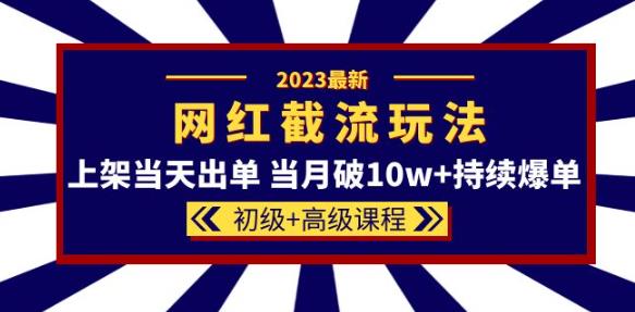 2023网红·同款截流玩法【初级+高级课程】上架当天出单当月破10w+持续爆单-水滴知识网