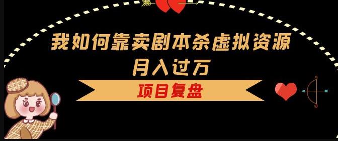我如何靠卖剧本杀虚拟资源月入过万，复盘资料+引流+如何变现+案例-水滴知识网