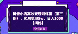 抖音小店高效变现训练营(第三期),实测变现5w,日入1000【揭秘】-水滴知识网