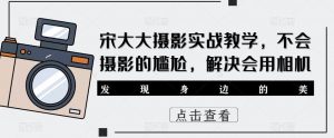 宋大大影摄实战教学,不会摄影的尴尬,解决会用相机-水滴知识网