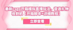 最新csgo开箱模拟直播玩法,音浪礼物收割机【开箱脚本+详细教程】-水滴知识网