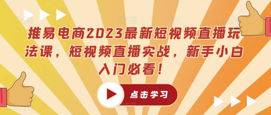 推易电商2023最新短视频直播玩法课,短视频直播实战,新手小白入门必看!-水滴知识网