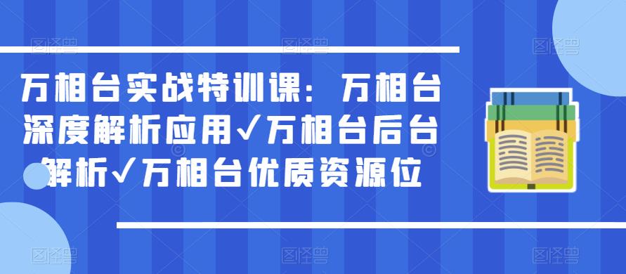 万相台实战特训课:万相台深度解析应用✔万相台后台解析✔万相台优质资源位-水滴知识网