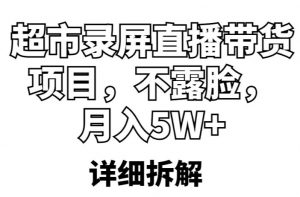 超市录屏直播带货项目，不露脸，月入5W+（详细拆解）-水滴知识网