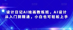 设计日记AI绘画教练班,AI设计从入门到精通,小白也可轻松上手-水滴知识网