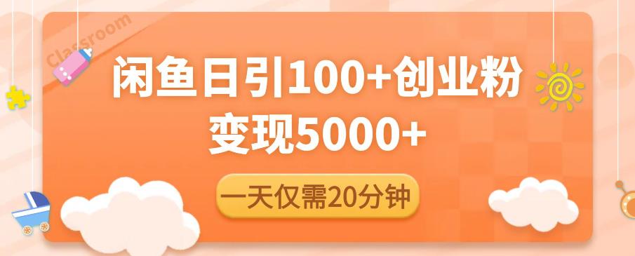 闲鱼引流精准创业粉,每天20分钟,日引流100+,变现5000+-水滴知识网