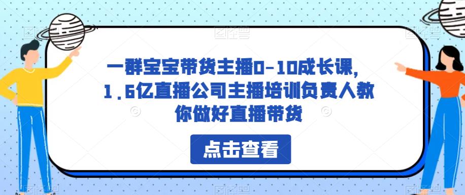 一群宝宝带货主播0-10成长课，1.6亿直播公司主播培训负责人教你做好直播带货-水滴知识网