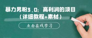 暴力男粉3.0:高利润的项目(详细教程+素材)【揭秘】-水滴知识网