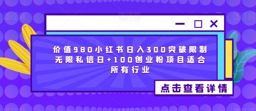 价值980小红书日入300突破限制无限私信日+100创业粉项目适合所有行业-水滴知识网