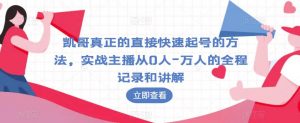 凯哥真正的直接快速起号的方法，实战主播从0人-万人的全程记录和讲解-水滴知识网