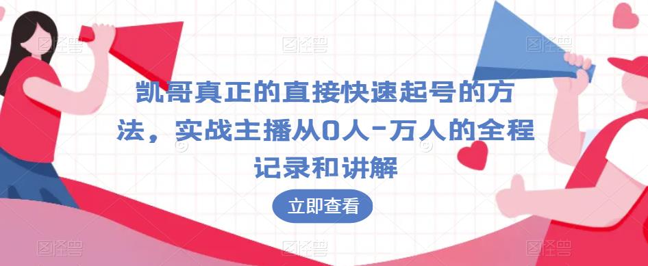 凯哥真正的直接快速起号的方法,实战主播从0人-万人的全程记录和讲解-水滴知识网