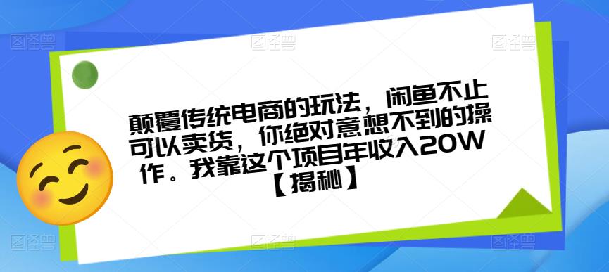 颠覆传统电商的玩法,闲鱼不止可以卖货,你绝对意想不到的操作。我靠这个项目年收入20W【揭秘】-水滴知识网