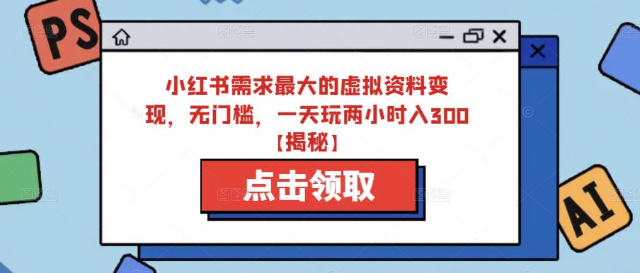 小红书需求最大的虚拟资料变现，无门槛，一天玩两小时入300+【揭秘】-水滴知识网