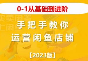 2023版0-1从基础到进阶，手把手教你运营闲鱼店铺-水滴知识网