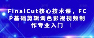 FinalCut核心技术课,FCP基础剪辑调色影视视频制作专业入门-水滴知识网
