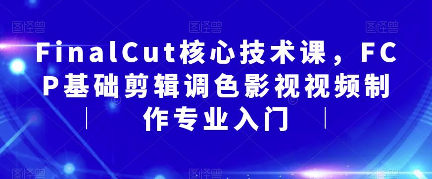 FinalCut核心技术课,FCP基础剪辑调色影视视频制作专业入门-水滴知识网