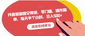 抖音旅游图文带货,零门槛,操作简单,每天半个小时,日入500+-水滴知识网