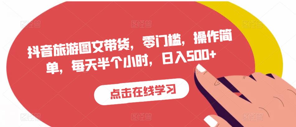 抖音旅游图文带货,零门槛,操作简单,每天半个小时,日入500+-水滴知识网