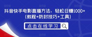 抖音快手电影直播方法，轻松日赚1000+（教程+防封技巧+工具）-水滴知识网