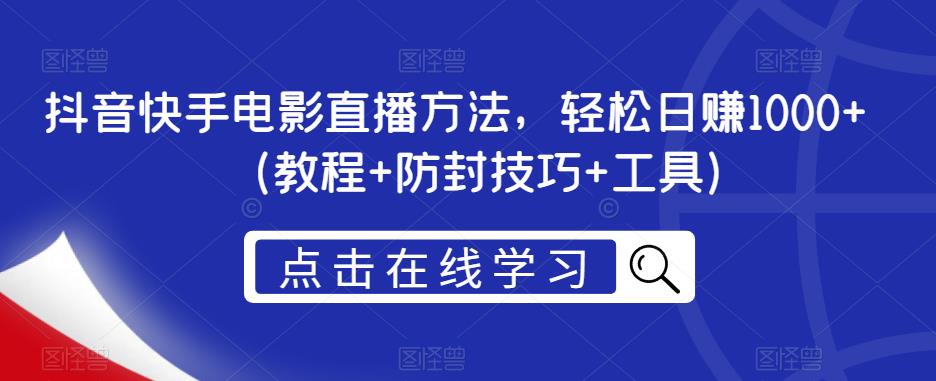 抖音快手电影直播方法，轻松日赚1000+（教程+防封技巧+工具）-水滴知识网