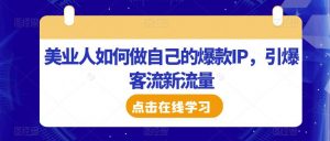 美业人如何做自己的爆款IP,引爆客流新流量-水滴知识网