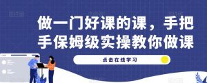 做一门好课的课,手把手保姆级实操教你做课-水滴知识网