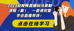 2023短视频直播玩法录制课程(新),一套课完整学会直播带货!-水滴知识网