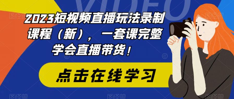 2023短视频直播玩法录制课程(新),一套课完整学会直播带货!-水滴知识网