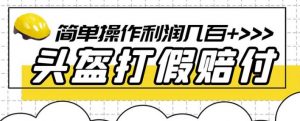 最新头盔打假赔付玩法，一单利润几百+（仅揭秘）-水滴知识网