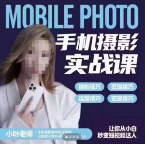 小叶老师手机摄影实战课,一部手机创造摄影剪切美学,让你从小白秒变短视频达人(思维+实操)-水滴知识网
