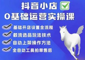 白马电商·0基础抖店运营实操课,基础开店设置全流程,截流选品玩法技术-水滴知识网