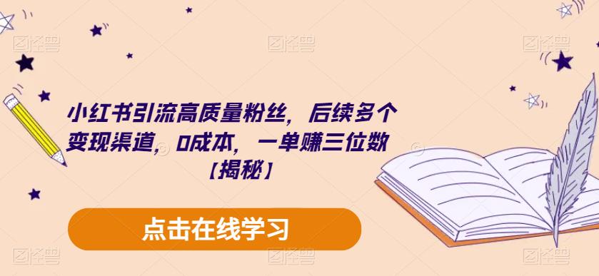 小红书引流高质量粉丝，后续多个变现渠道，0成本，一单赚三位数【揭秘】-水滴知识网