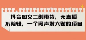 抖音图文二创带货,无直播,不剪辑,一个闷声发大财的项目【揭秘】-水滴知识网